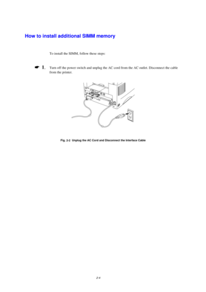 Page 462-4
How to install additional SIMM memory
To install the SIMM, follow these steps:
*  1
.Turn off the power switch and unplug the AC cord from the AC outlet. Disconnect the cable
from the printer.
Fig.
 2-2  Unplug the AC Cord and Disconnect the Interface Cable 