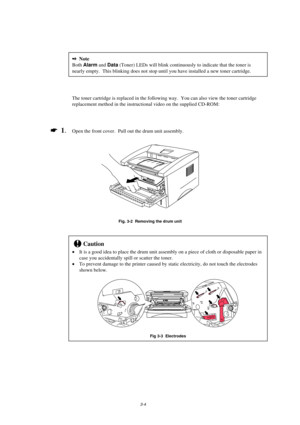 Page 523-4
2Note
Both Alarm and Data (Toner) LEDs will blink continuously to indicate that the toner is
nearly empty.  This blinking does not stop until you have installed a new toner cartridge.
The toner cartridge is replaced in the following way.  You can also view the toner cartridge
replacement method in the instructional video on the supplied CD-ROM:
*
  1.Open the front cover.  Pull out the drum unit assembly.
Fig. 3-2  Removing the drum unit
!Caution
It is a good idea to place the drum unit assembly on...