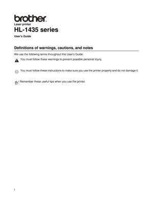 Page 2i
Laser printer
HL-1435 series
Users Guide
Definitions of warnings, cautions, and notes
We use the following terms throughout this User’s Guide:
You must follow these warnings to prevent possible personal injury.
You must follow these instructions to make sure you use the printer properly and do not damage it.
Remember these useful tips when you use the printer. 