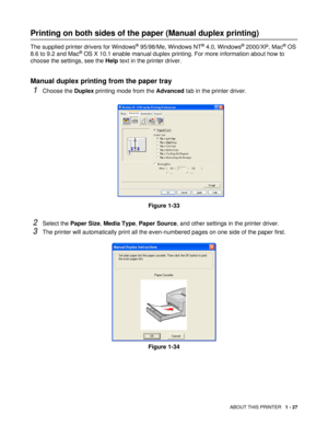 Page 40ABOUT THIS PRINTER   1 - 27
Printing on both sides of the paper (Manual duplex printing)
The supplied printer drivers for Windows® 95/98/Me, Windows NT® 4.0, Windows® 2000/XP, Mac® OS 
8.6 to 9.2 and Mac® OS X 10.1 enable manual duplex printing. For more information about how to 
choose the settings, see the Help text in the printer driver.
Manual duplex printing from the paper tray
1Choose the Duplex printing mode from the Advanced tab in the printer driver.
Figure 1-33
2Select the Paper Size, Media...