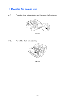 Page 1625-22
™ Cleaning the corona wire
☛
☛☛ ☛ 1Press the Cover release button, and then open the Front cover.
Fig. 5-18
☛
☛☛ ☛ 2.Pull out the Drum unit assembly.
Fig. 5-19 