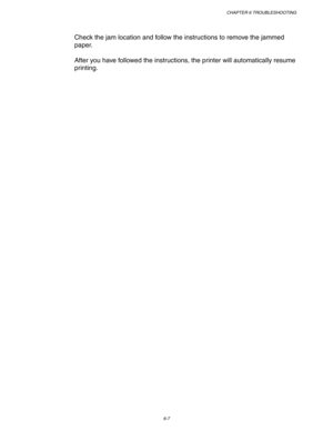 Page 173CHAPTER 6 TROUBLESHOOTING
6-7
Check the jam location and follow the instructions to remove the jammed
paper.
After you have followed the instructions, the printer will automatically resume
printing. 