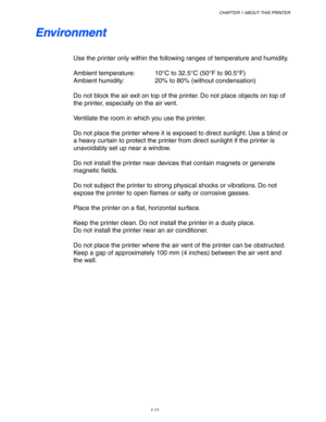 Page 21CHAPTER 1 ABOUT THIS PRINTER
1-11
 E E
n n
v v
i i
r r
o o
n n
m m
e e
n n
t t
 
 
 
Use the printer only within the following ranges of temperature and humidity.
 
 
Ambient temperature: 10°C to 32.5°C (50°F to 90.5°F)
 Ambient humidity: 20% to 80% (without condensation)
 
 
Do not block the air exit on top of the printer. Do not place objects on top of
the printer, especially on the air vent.
 
 
Ventilate the room in which you use the printer.
 
 
Do not place the printer where it is exposed to direct...