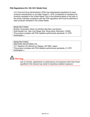 Page 227Appendix–26
FDA Regulations (For 100-120 V Model Only)
U.S. Food and Drug Administration (FDA) has implemented regulations for laser
products manufactured on and after August 2, 1976. Compliance is mandatory for
products marketed in the United States. One of the following labels on the back of
the printer indicates compliance with the FDA regulations and must be attached to
laser products marketed in the United States.
MANUFACTURED:
Brother Corporation (Asia) Ltd. Brother Buji Nan Ling Factory
Gold...