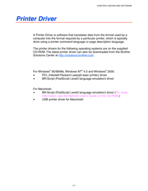 Page 54CHAPTER 2 DEIVER AND SOFTWARE
2-1
P P
r r
i i
n n
t t
e e
r r
   
D D
r r
i i
v v
e e
r r
A Printer Driver is software that translates data from the format used by a
computer into the format required by a particular printer, which is typically
done using a printer command language or page description language.
The printer drivers for the following operating systems are on the supplied
CD-ROM. The latest printer driver can also be downloaded from the Brother
Solutions Center at...