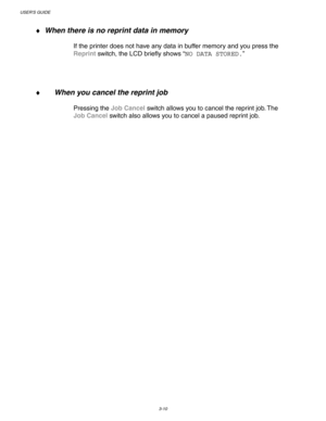 Page 90USER’S GUIDE
3-10
♦ When there is no reprint data in memory
 
 
If the printer does not have any data in buffer memory and you press the
Reprint switch, the LCD briefly shows “NO DATA STORED.”
 
 
 
 
♦ When you cancel the reprint job
Pressing the Job Cancel switch allows you to cancel the reprint job. The
Job Cancel switch also allows you to cancel a paused reprint job. 