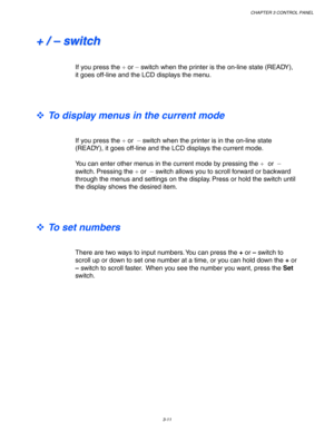 Page 91CHAPTER 3 CONTROL PANEL
3-11
+ +
   
/ /
   
– –
   
s s
w w
i i
t t
c c
h h
If you press the + or – switch when the printer is the on-line state (READY),
it goes off-line and the LCD displays the menu.
™ To display menus in the current mode
 
 
 
If you press the + or  – switch when the printer is in the on-line state
(READY), it goes off-line and the LCD displays the current mode.
 
 
You can enter other menus in the current mode by pressing the + or  –
switch. Pressing the + or  – switch allows you to...