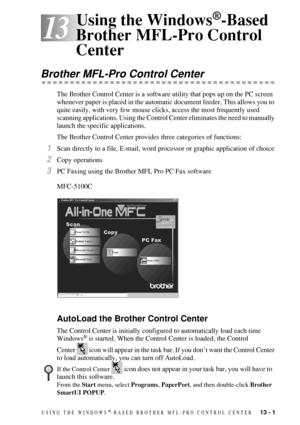 Page 115USING THE WINDOWS®-BASED BROTHER MFL-PRO CONTROL CENTER   13 - 1
13
13Using the Windows®-Based 
Brother MFL-Pro Control 
Center
Brother MFL-Pro Control Center
The Brother Control Center is a software utility that pops up on the PC screen 
whenever paper is placed in the automatic document feeder. This allows you to 
quite easily, with very few mouse clicks, access the most frequently used 
scanning applications. Using the Control Center eliminates the need to manually 
launch the specific applications....