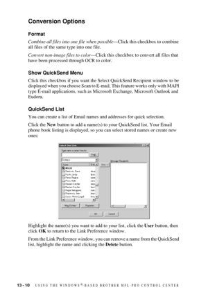 Page 12413 - 10   USING THE WINDOWS®-BASED BROTHER MFL-PRO CONTROL CENTER
Conversion Options
Format
Combine all files into one file when possible—Click this checkbox to combine 
all files of the same type into one file.
Convert non-image files to color—Click this checkbox to convert all files that 
have been processed through OCR to color.
Show QuickSend Menu
Click this checkbox if you want the Select QuickSend Recipient window to be 
displayed when you choose Scan to E-mail. This feature works only with MAPI...