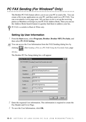 Page 14015 - 3   SETTING UP AND USING PC FAX (FOR WINDOWS® ONLY)
PC FAX Sending (For Windows® Only)
The Brother PC FAX feature allows you to use your PC to send a file.  You can 
create a file in any application on your PC, and then send it as a PC FAX. You 
can even attach a cover page note. All you have to do is set up the receiving 
parties as Members or Groups in your PC FAX Address Book. Then you can use 
the Address Book Search feature to quickly find them to address your fax. 
Setting Up User Information...