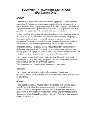 Page 207  
EQUIPMENT ATTACHMENT LIMITATIONS
(For Canada Only)
NOTICE: 
The industry Canada label identifies certified equipment. This certification 
means that the equipment meets telecommunications network protective, 
operational and safety requirements as prescribed in the appropriate Terminal 
Equipment Technical Requirements document(s). The Department does not 
guarantee the equipment will operate to the user’s satisfaction.
Before installing this equipment, users should ensure that it is permissible to...