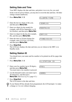 Page 544 - 2   INITIAL SETUP
Setting Date and Time
Your MFC displays the date and time, and prints it on every fax you send.
In the event of a power failure, you may have to reset the date and time. All other 
settings remain unaffected.
1Press Menu/Set, 1, 3.
2Enter the last two digits of the year, 
and then press Menu/Set.
3Enter two digits for the month (for 
example, enter 09 for September, or 10 
for October), and then press Menu/Set.
4Enter two digits for the day (for example, 
06), and then press...