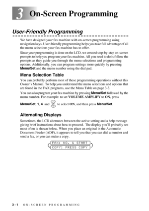 Page 303 - 1   ON-SCREEN PROGRAMMING
33On-Screen Programming
User-Friendly Programming
We have designed your fax machine with on-screen programming using 
navigation keys. User-friendly programming helps you take full advantage of all 
the menu selections your fax machine has to offer.
Since your programming is done on the LCD, we created step-by-step on-screen 
prompts to help you program your fax machine. All you need to do is follow the 
prompts as they guide you through the menu selections and programming...