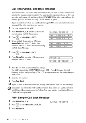 Page 566 - 7   SETUP SEND
Call Reservation / Call Back Message
You can send a fax and let the other person know that you want to have a conversation 
after the fax transmission is complete. The receiving fax machine will ring as if it were 
receiving a telephone call and shows CALL PICKUP. If the other party picks up the 
handset, your fax machine will ring. Lift the handset to speak.
If you set Call Reservation and Call Back Message to ON, your fax machine leaves a 
message if the other party does not answer....