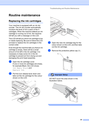 Page 101Troubleshooting and Routine Maintenance
91
Routine maintenanceB
Replacing the ink cartridgesB
Your machine is equipped with an ink dot 
counter. The ink dot counter automatically 
monitors the level of ink in each of the 4 
cartridges. When the machine detects an ink 
cartridge is running out of ink, the machine 
will tell you with a message on the LCD.
The LCD will tell you which ink cartridge is low 
or needs replacing. Be sure to follow the LCD 
prompts to replace the ink cartridges in the 
correct...