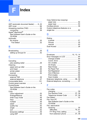 Page 135Index
125
F
A
ADF (automatic document feeder) ...... 6, 24
ADF cover
 ................................................88
Answering machine (TAD)
 ....................... 36
connecting
 ............................................36
Apple® Macintosh®
See Software User’s Guide on the 
CD-ROM.
 ..................................................
Automatic
fax receive
 ............................................30
Fax Detect
 .........................................32
B
Broadcasting...