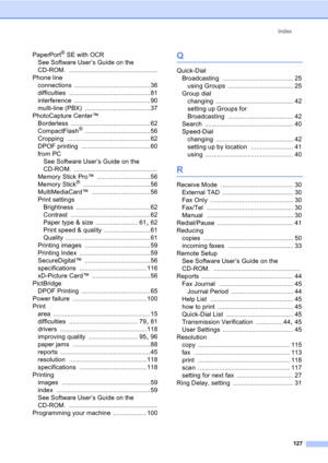 Page 137Index
127
PaperPort® SE with OCR
See Software User’s Guide on the 
CD-ROM.
 ..................................................
Phone line
connections
 ........................................... 36
difficulties
 ..............................................81
interference
 ........................................... 90
multi-line (PBX)
 .....................................37
PhotoCapture Center™
Borderless
 ............................................. 62
CompactFlash®...