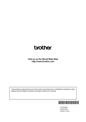 Page 139Visit us on the World Wide Web
http://www.brother.com
 This machine is approved for use in the country of purchase only. Local Bother companies or their
dealers will only support machines purchased in their own countries.
 
LP34120041
UK/IRE/GEN
Printed in China 