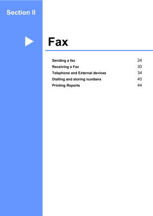 Page 33Section II
FaxII
Sending a fax24
Receiving a Fax30
Telephone and External devices34
Dialling and storing numbers40
Printing Reports44 
