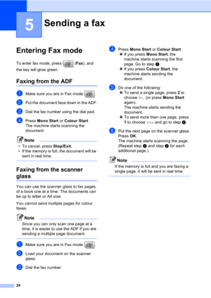 Page 3424
5
Entering Fax mode5
To enter fax mode, press  (Fax), and 
the key will glow green.
Faxing from the ADF 5
aMake sure you are in Fax mode  .
bPut the document face down in the ADF.
cDial the fax number using the dial pad.
dPress Mono Start or Colour Start.
The machine starts scanning the 
document.
Note
• To cancel, press Stop/Exit.
• If the memory is full, the document will be 
sent in real time.
 
Faxing from the scanner 
glass5
You can use the scanner glass to fax pages 
of a book one at a time. The...