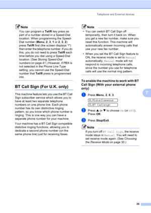 Page 45Telephone and External devices
35
7
Note
You can program a Tel/R key press as 
part of a number stored in a Speed-Dial 
location. When programming the Speed-
Dial number (Menu, 2, 3, 1 or 2, 3, 2) 
press Tel/R first (the screen displays “!”) 
then enter the telephone number. If you do 
this, you do not need to press Tel/R each 
time before you dial using a Speed-Dial 
location. (See Storing Speed-Dial 
numbers on page 41.) However, if PBX is 
not selected in the Phone Line Type 
setting, you cannot use...