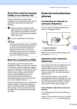 Page 47Telephone and External devices
37
7 Recording outgoing message 
(OGM) on an external TAD
Timing is important in recording this 
message. The message sets up the ways to 
handle both manual and automatic fax 
reception.
aRecord 5 seconds of silence at the 
beginning of your message. (This allows 
your machine time to listen for the fax 
CNG tones of automatic transmissions 
before they stop.)
bLimit your speaking to 20 seconds.
Note
We recommend beginning your OGM with 
an initial 5-second silence because...