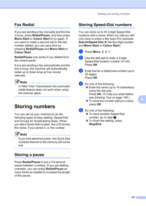 Page 51Dialling and storing numbers
41
8
Fax Redial8
If you are sending a fax manually and the line 
is busy, press Redial/Pause, and then press 
Mono Start or Colour Start to try again. If 
you want to make a second call to the last 
number dialled, you can save time by 
pressing Redial/Pause and Mono Start or 
Colour Start. 
Redial/Pause only works if you dialled from 
the control panel.
If you are sending a fax automatically and the 
line is busy, the machine will automatically 
redial up to three times at...