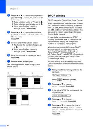 Page 70Chapter 11
60
gPress a or b to choose the paper size 
you are using, Letter, A4, 10×15cm or 
13×18cm.
„If you selected Letter or A4, go to h.
„If you selected another size, go to i.
„If you have finished choosing 
settings, press Colour Start.
hPress a or b to choose the print size 
(10×8cm, 13×9cm, 15×10cm, 18×13cm 
or 20×15cm). 
Press OK.
iChoose one of the options below:
„To choose the number of copies go 
to j.
„If you have finished choosing 
settings, press Colour Start.
jEnter the number of copies...