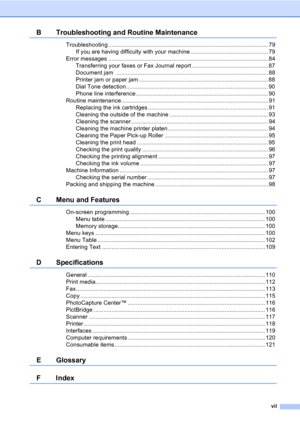 Page 9vii
B Troubleshooting and Routine Maintenance
Troubleshooting ................................................................................................... 79If you are having difficulty with your machine ................................................ 79
Error messages ................................................................................................... 84 Transferring your faxes or Fax Journal report ............................................... 87
Document jam...