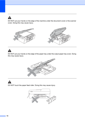 Page 8272
  
DO NOT put your hands on the edge of the machine under the document cover or the scanner 
cover. Doing this may cause injury.
  
DO NOT put your hands on the edge of the paper tray under the output paper tray cover. Doing 
this may cause injury.
 
 
 
DO NOT touch the paper feed roller. Doing this may cause injury.
     