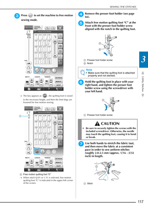 Page 119SEWING THE STITCHES
Utility Stitches
117
3
cPress   to set the machine to free motion 
sewing mode.
→The key appears as  , the quilting foot is raised 
to the necessary height, and then the feed dogs are 
lowered for free motion sewing.
a Free motion quilting foot “C”
→ When stitch Q-01 or 1-31 is selected, free motion 
quilting foot “C” is indicated in the upper-left corner 
of the screen.
dRemove the presser foot holder (see page 
66).
eAttach free motion quilting foot “C” at the 
front with the...