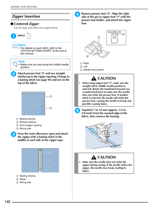 Page 148SEWING THE STITCHES
146
Zipper Insertion 
■Centered Zipper 
Use for bags and other such applications. 
aSelect .
bAttach presser foot “J” and sew straight 
stitches up to the zipper opening. Change to 
a basting stitch (see page 98) and sew to the 
top of the fabric.
a Basting stitches 
b Reverse stitches 
c End of zipper opening 
d Wrong side 
cPress the seam allowance open and attach 
the zipper with a basting stitch in the 
middle of each side of the zipper tape.
aBasting stitches 
b Zipper 
c Wrong...