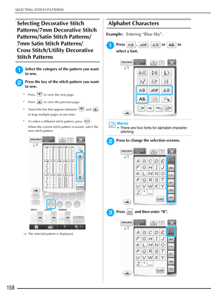 Page 160SELECTING STITCH PATTERNS
158
Selecting Decorative Stitch 
Patterns/7mm Decorative Stitch 
Patterns/Satin Stitch Patterns/
7mm Satin Stitch Patterns/
Cross Stitch/Utility Decorative 
Stitch Patterns
aSelect the category of the pattern you want 
to sew.
bPress the key of the stitch pattern you want 
to sew. 
* Press   to view the next page. 
* Press   to view the previous page. 
* Touch the bar that appears between   and   
to leap multiple pages at one time.
* To select a different stitch pattern, press...