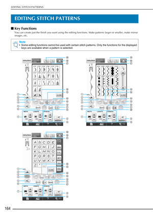 Page 166EDITING STITCH PATTERNS
164
EDITING STITCH PATTERNS
■Key Functions
You can create just the finish you want using the editing functions. Make patterns larger or smaller, make mirror 
images, etc.
Note
 Some editing functions cannot be used with certain stitch patterns. Only the functions for the displayed 
keys are available when a pattern is selected.
g
h
f
e
dcb
i
jkl
m
n
o
p
q
s
a
r
g
h
f
e
dcb
i
tkl
m
n
o
p
q
s
a
r
g
h
f
e
dc
b
i
ukl
m
n
o
p
q
s
a
r 