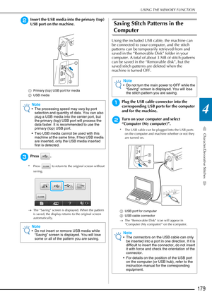 Page 181USING THE MEMORY FUNCTION
Character/Decorative Stitches
179
4
bInsert the USB media into the primary (top) 
USB port on the machine.
aPrimary (top) USB port for media
b USB media
cPress .
* Press   to return to the original screen without 
saving.
→ The “Saving” screen is displayed. When the pattern 
is saved, the display returns to the original screen 
automatically.
Saving Stitch Patterns in the 
Computer
Using the included USB cable, the machine can 
be connected to your computer, and the stitch...