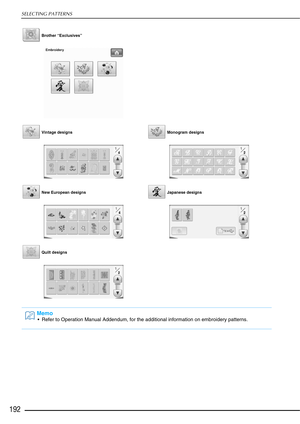 Page 194SELECTING PATTERNS
192
 Brother “Exclusives” 
 Vintage designs  Monogram designs
 New European designs  Japanese designs
 Quilt designs
Memo
 Refer to Operation Manual Addendum, for the additional information on embroidery patterns. 