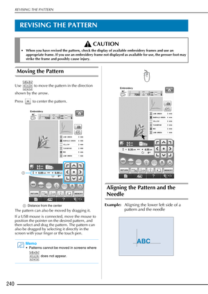 Page 242REVISING THE PATTERN
240
REVISING THE PATTERN
Moving the Pattern
Use   to move the pattern in the direction 
shown by the arrow. 
Press   to center the pattern. 
aDistance from the center
The pattern can also be moved by dragging it.
If a USB mouse is connected, move the mouse to 
position the pointer on the desired pattern, and 
then select and drag the pattern. The pattern can 
also be dragged by selecting it directly in the 
screen with your finger or the touch pen.
Aligning the Pattern and the...