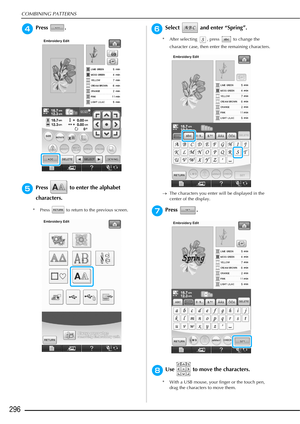 Page 298COMBINING PATTERNS
296
dPress . 
ePress   to enter the alphabet 
characters.
* Press   to return to the previous screen.
fSelect   and enter “Spring”.
* After selecting  , press   to change the character case, then enter the remaining characters.
→ The characters you enter will be displayed in the 
center of the display. 
gPress . 
hUse   to move the characters. 
* With a USB mouse, your finger or the touch pen, 
drag the characters to move them. 