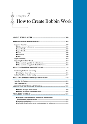 Page 309Chapter 7
How to Create Bobbin Work
ABOUT BOBBIN WORK ................................................................... 308
PREPARING FOR BOBBIN WORK .................................................... 309
Required Materials ................................................................................................ 309
■Bobbin case and bobbin cover ......................................................................................309
■ Lower thread...