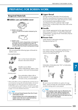 Page 311How to Create Bobbin Work
7
PREPARING FOR BOBBIN WORK
309
PREPARING FOR BOBBIN WORK
Required Materials
■Bobbin case and bobbin cover
a Bobbin case (gray)
There is a notch at the location indicated by the 
letter “A”.
a Bobbin cover
There are two small v-shaped tabs on the back of 
the bobbin cover as indicated by the letter “B”.
The tabs help hold the bobbin in place so it does 
not lift up while thick thread is being pulled through.
■Lower thread
We recommend the following types of threads for 
bobbin...