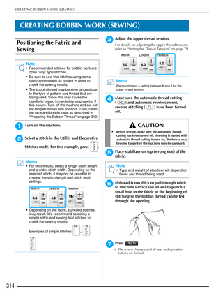 Page 316CREATING BOBBIN WORK (SEWING)
314
CREATING BOBBIN WORK (SEWING)
Positioning the Fabric and 
Sewing
aTurn on the machine.
bSelect a stitch in the Utility and Decorative 
Stitches mode. For this example, press  .
cAdjust the upper thread tension.
For details on adjusting the upper thread tension, 
refer to “Setting the Thread Tension” on page 79.
dMake sure the automatic thread cutting 
( ) and automatic reinforcement/
reverse stitching ( ) have been turned 
off.
ePlace stabilizer on top (wrong side) of...