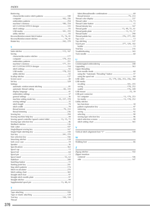 Page 378INDEX
376
Retrievingcharacter/decorative stitch patterns ......................................... 180
computer
 ....................................................................... 182, 256
embroidery patterns ................................................................ 254
machine’s memory ......................................................... 180, 254
MY CUSTOM STITCH designs
 ................................................ 335
stitch settings...