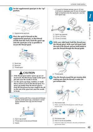 Page 51LOWER THREADING
Getting Ready
49
1
cSet the supplemental spool pin in the “up” 
position.
aSupplemental spool pin
dPlace the spool of thread on the 
supplemental spool pin, so that thread 
unrolls from the front. Push the spool cap 
onto the spool pin as far as possible to 
secure the thread spool. 
aSpool cap
b Spool pin
c Thread spool
eWith your right hand, hold the thread near 
the thread spool. With your left hand, hold 
the end of the thread, and use both hands to 
pass the thread through the thread...