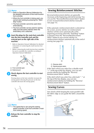 Page 76SEWING
74
aInsert the plugs for the main foot controller 
into the foot controller jack and the 
external port on the right side of the 
machine.
* Refer to Operation Manual Addendum for detailed instructions of connecting the multi-function foot 
controller.
* Before connecting the multi-function foot controller, 
be sure to assemble the controller according to 
Operation Manual Addendum.
a Foot controller jack
b External port
bSlowly depress the foot controller to start 
sewing.
Pressing down on the...