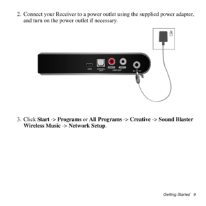 Page 14
Getting Started   9
2. Connect your Receiver to a power outlet using the supplied power adapter\
, and turn on the power outlet if necessary.
3. Click  Start -> Programs  or All Programs  -> Creative  -> Sound Blaster 
Wireless Music  -> Network Setup . 