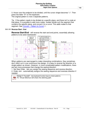 Page 119Quilt Pattern Creation119
Gammill, Inc. | 2015             M-S-0001 - CreativeStudio 6.0 User Manual -  Rev 00                 119   |  Page Planning the Quilting
Right Click Options
3. Hover over the endpoint to be divided, until the cursor shape becomes +. Then
press the letter D on the keyboard.
The original pattern is now 2 separate patterns.    
Tip:  If the pattern needs to be divided at a specific place, and there isnt a node at
that place, it is possible to add more nodes. Isolate (divide out)...