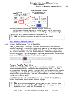 Page 173Phase 1 - Basting173
Gammill, Inc. | 2015             M-S-0001 - CreativeStudio 6.0 User Manual -  Rev 00                 173   |  Page Quilting the Quilt - Which CS Feature To use
Securing the Quilt using Regulated_Sewing
Notice that the two buttons on the left have changed in meaning.  Inc SPI
 means Increase the stitches per inch to get a shorter stitch length. 
Dec SPI
 means decrease the stitches per inch to get a longer stitch length. 
4.  Press  Shift 
and Exit
 when ready to exit regulated mode....