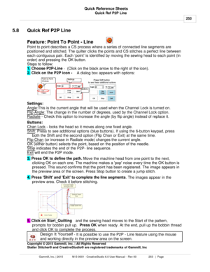 Page 253Quick Ref P2P Line253
Gammill, Inc. | 2015             M-S-0001 - CreativeStudio 6.0 User Manual -  Rev 00                 253   |  Page Quick Reference Sheets
 
5.8 Quick Ref P2P Line
Feature: Point To Point - Line
Point to point describes a CS process where a series of connected line segments are
positioned and stitched. The quilter clicks the points and CS stitches a perfect line between
each contiguous pair. Each  ‘point’ is identified by moving the sewing head to each point (in
order) and pressing...