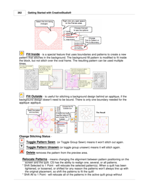 Page 262Getting Started with CreativeStudio®
262
   
 Fill Inside
 - is a special feature that uses boundaries and patterns to create a new
pattern that stitches in the background. The background fill pattern is modified to fit inside
the block, but not stitch over the oval frame. The resulting pattern can be used multiple
times. 
   
Fill Outside
 - is useful for stitching a background design behind an applique, if the
background design doesnt need to be bound. There is only one boundary needed for the
applique...