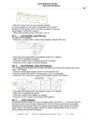 Page 267Quick Ref Draw Options267
Gammill, Inc. | 2015             M-S-0001 - CreativeStudio 6.0 User Manual -  Rev 00                 267   |  Page Quick Reference Sheets
 
* With the mouse, click as many times as needed:
#1 will not appear on the screen immediately, but it is there.
#2 will show the location of #1, but does not begin to curve yet.
#3 will begin to show the curvature.
* When done drawing curves, Press Esc or Alt +C.
Alt
+ L Draw Sewable - Draw P2P Line.
To begin the line drawing, 
* Press Alt...